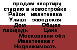 продам квартиру студию в новостройке › Район ­ ивантеевка › Улица ­ заводская › Дом ­ 10 › Общая площадь ­ 25 › Цена ­ 1 900 000 - Московская обл., Ивантеевка г. Недвижимость » Квартиры продажа   . Московская обл.